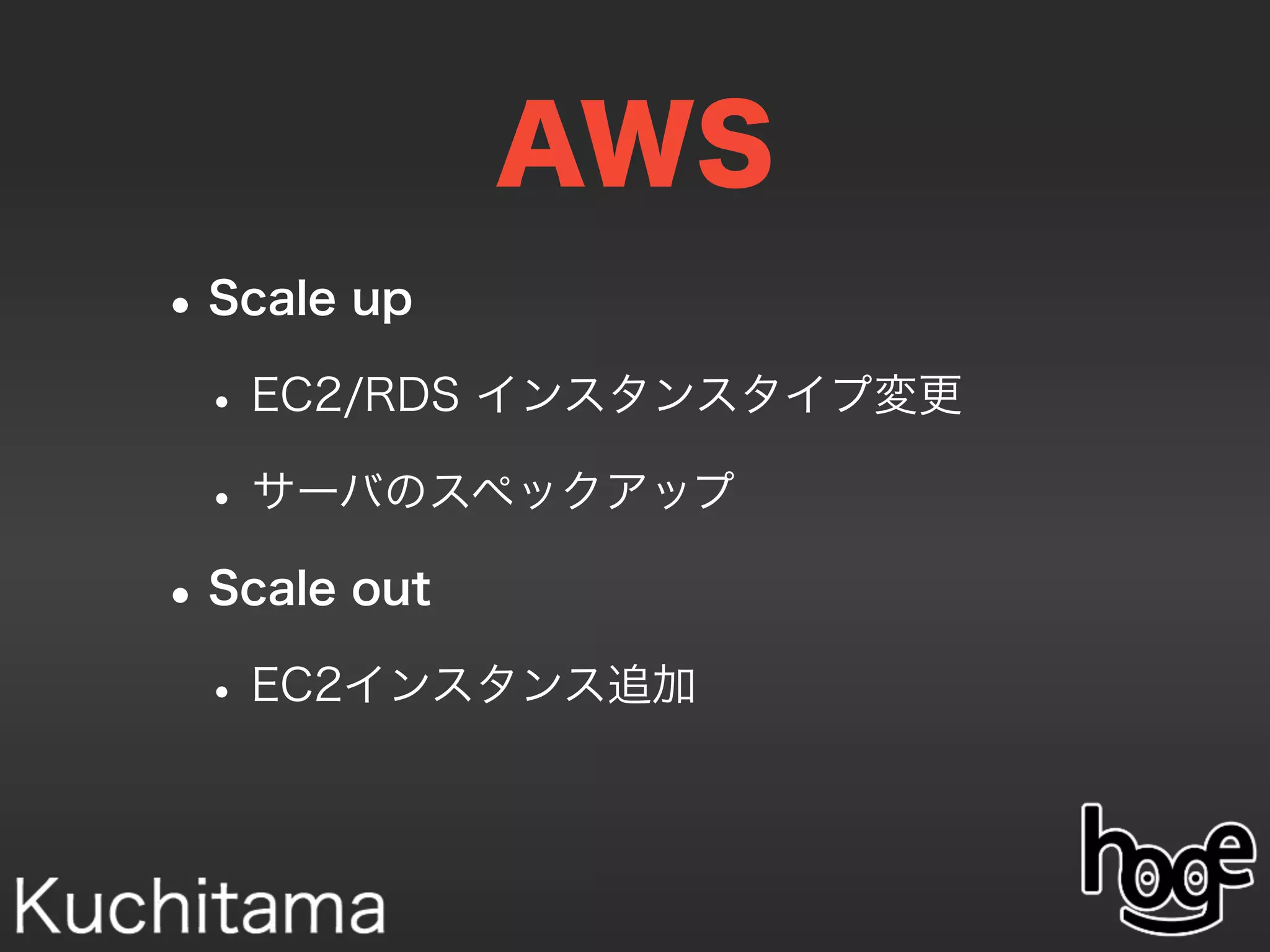 AWS
•Scale up
•EC2/RDS インスタンスタイプ変更
•サーバのスペックアップ
•Scale out
•EC2インスタンス追加
 