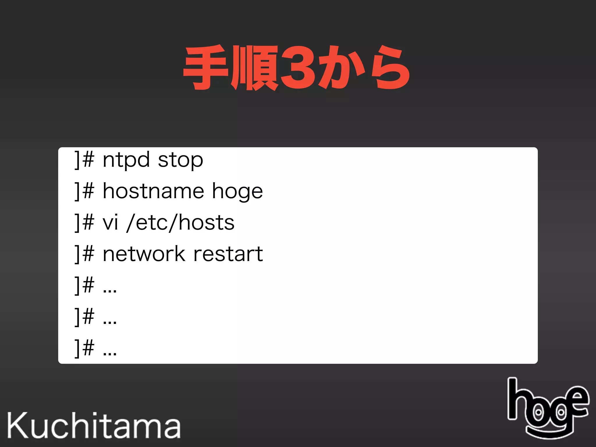 手順3から
]# ntpd stop
]# hostname hoge
]# vi /etc/hosts
]# network restart
]# ...
]# ...
]# ...
 