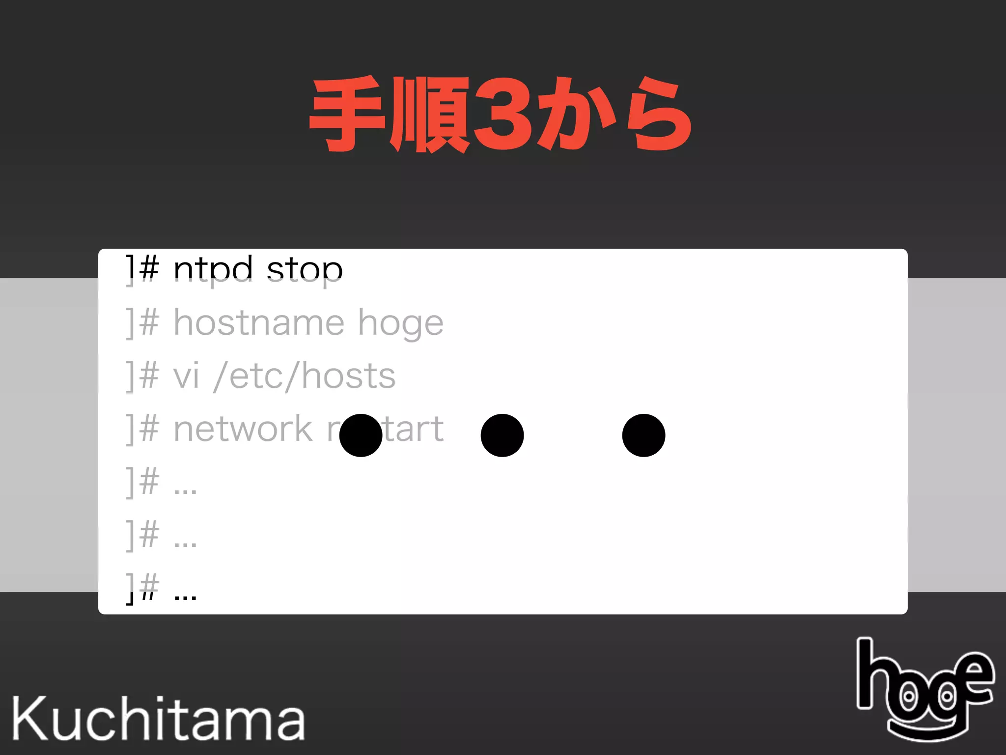 手順3から
]# ntpd stop
]# hostname hoge
]# vi /etc/hosts
]# network restart
]# ...
]# ...
]# ...
・・・
 