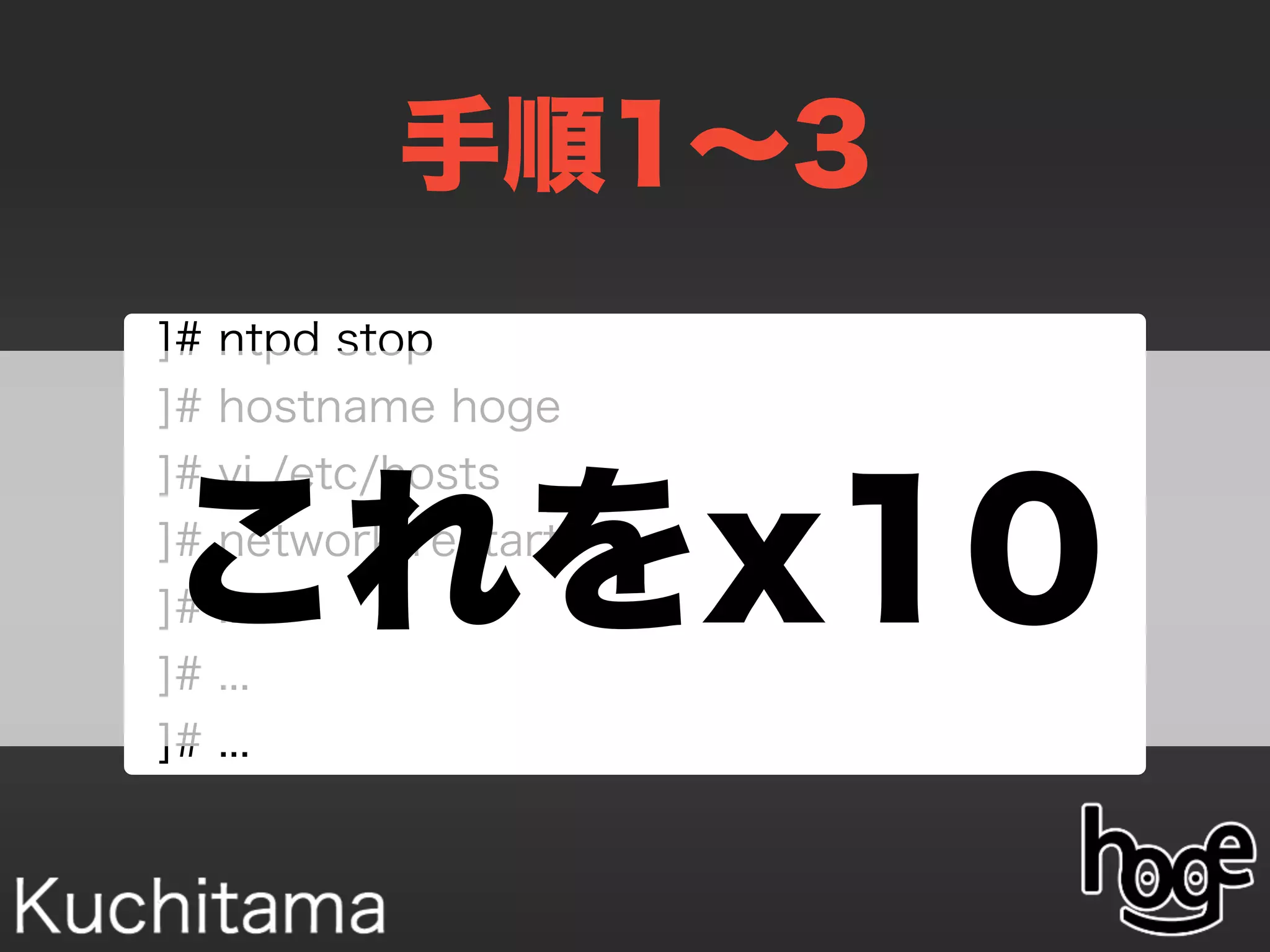 手順1∼3
]# ntpd stop
]# hostname hoge
]# vi /etc/hosts
]# network restart
]# ...
]# ...
]# ...
これをx10
 
