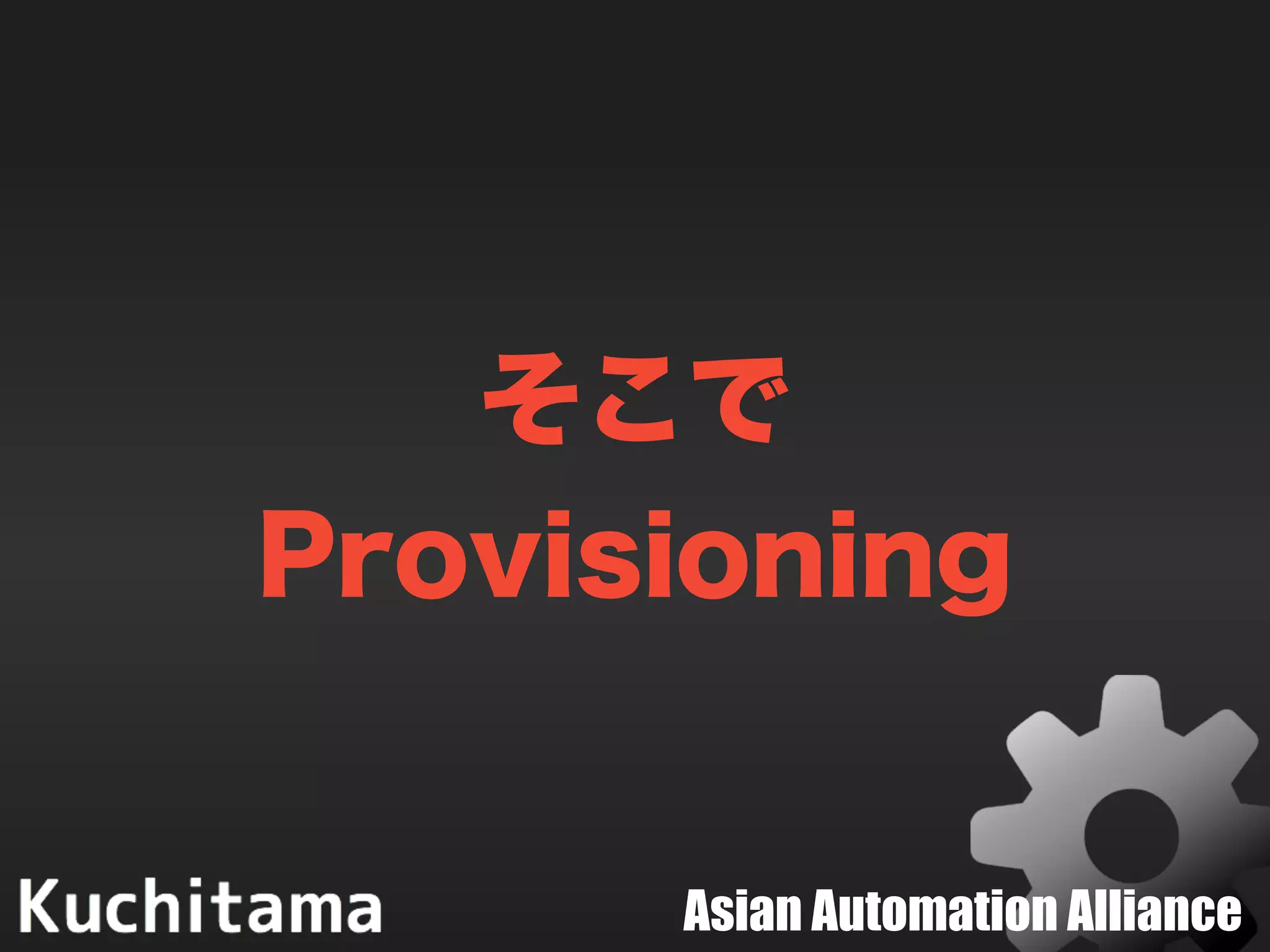 Asian Automation Alliance
そこで
Provisioning
 