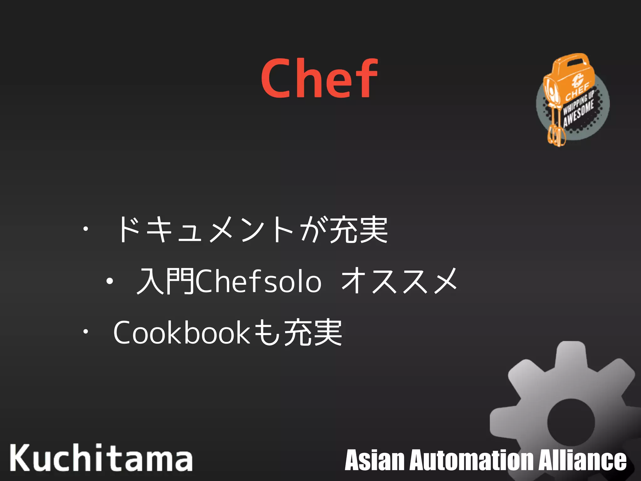 Asian Automation Alliance
Chef
• ドキュメントが充実
• 入門Chefsolo オススメ
• Cookbookも充実
 