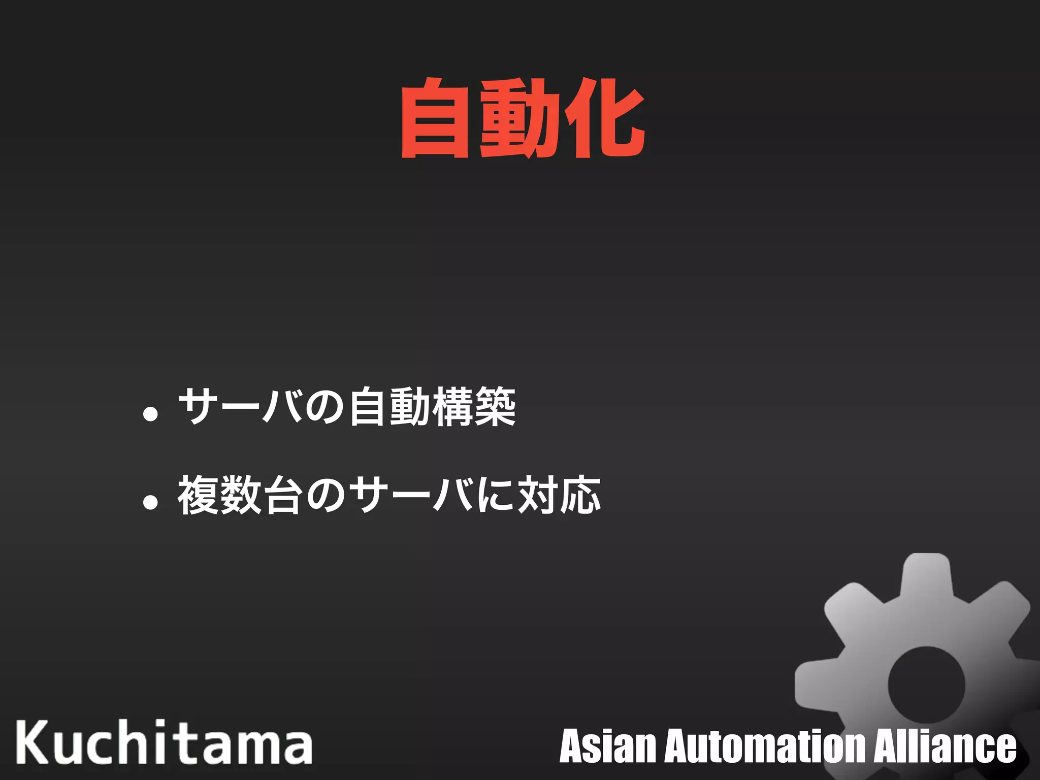 Asian Automation Alliance
自動化
•サーバの自動構築
•複数台のサーバに対応
 