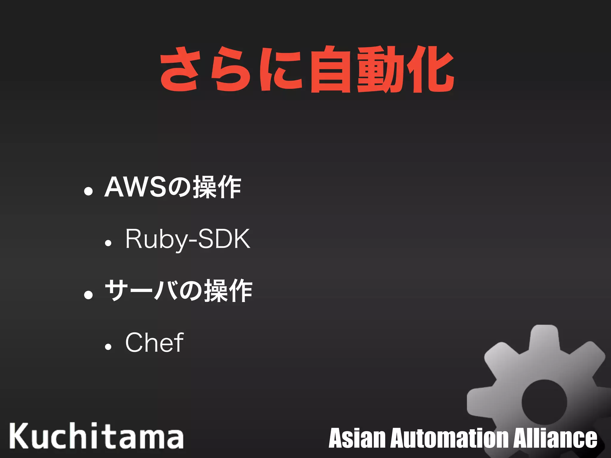 Asian Automation Alliance
さらに自動化
•AWSの操作
•Ruby-SDK
•サーバの操作
•Chef
 