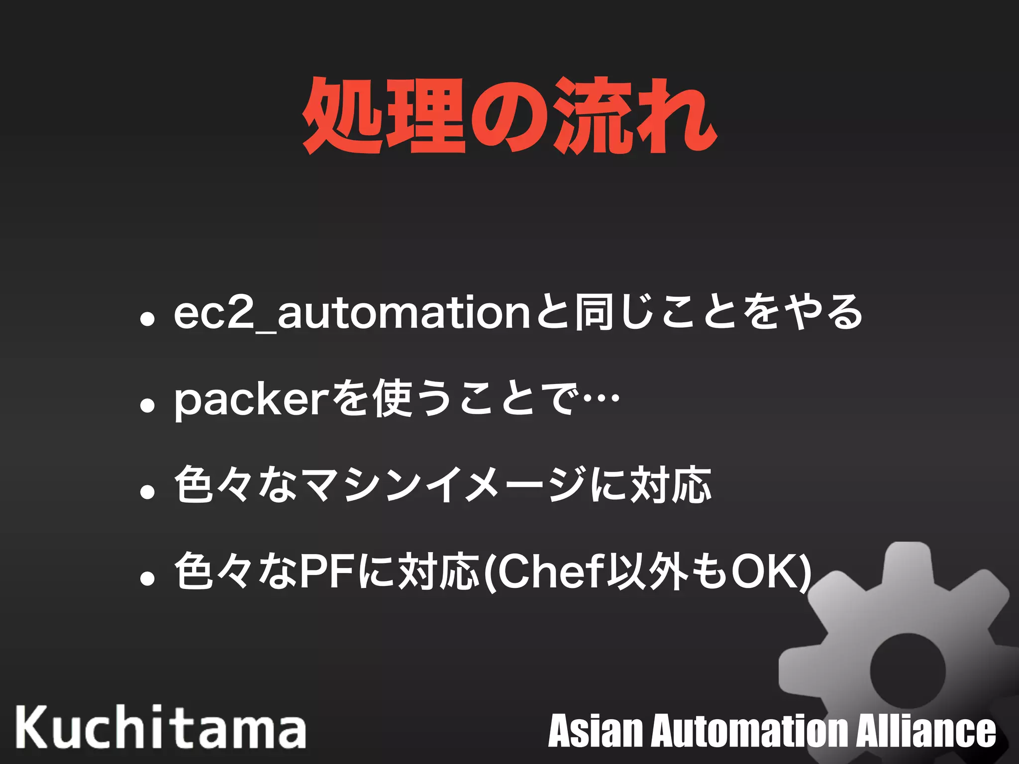 Asian Automation Alliance
処理の流れ
•ec2_automationと同じことをやる
•packerを使うことで…
•色々なマシンイメージに対応
•色々なPFに対応(Chef以外もOK)
 
