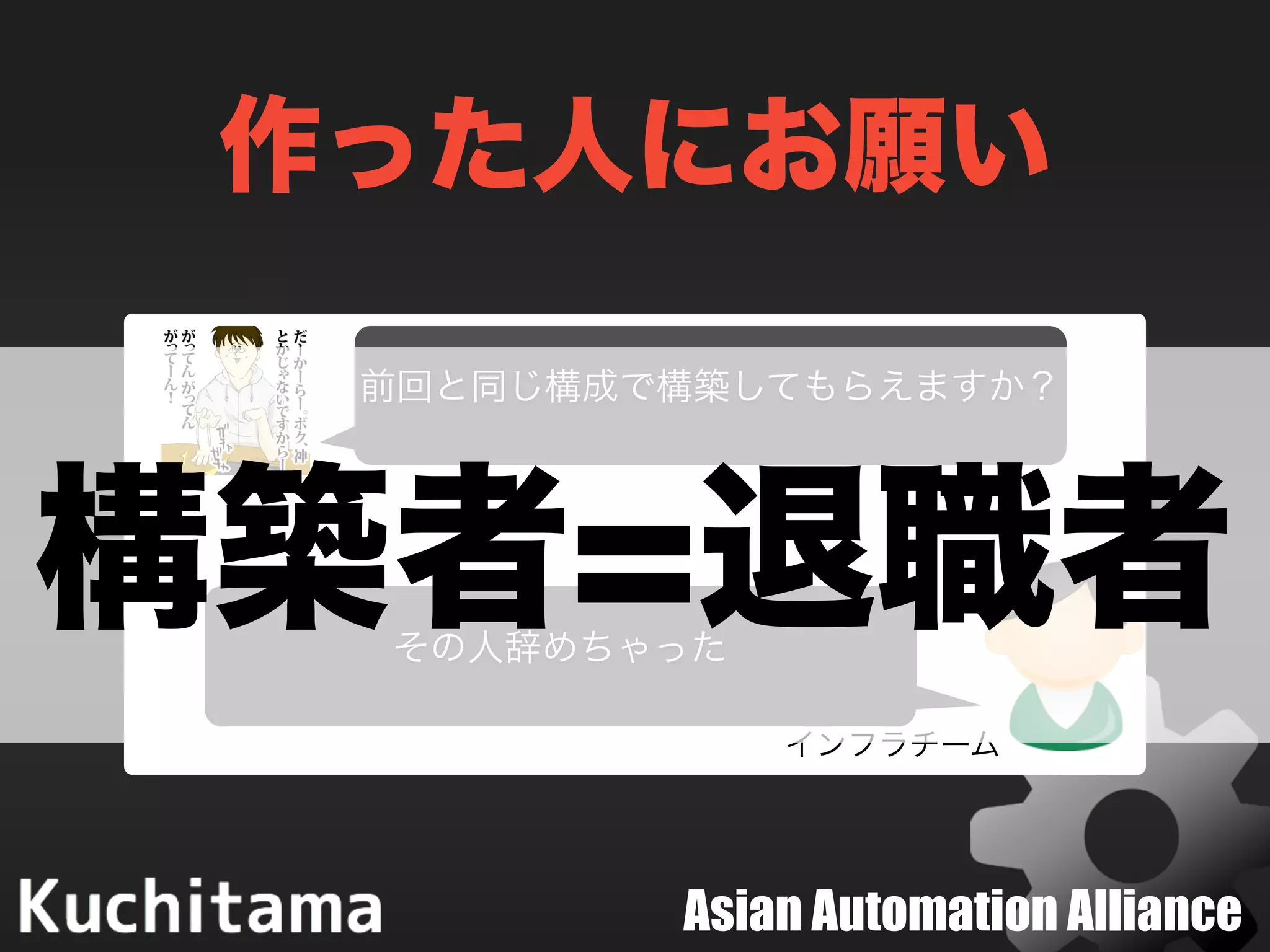 Asian Automation Alliance
作った人にお願い
前回と同じ構成で構築してもらえますか？
その人辞めちゃった
インフラチーム
構築者=退職者
 
