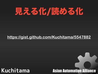 Asian Automation Alliance
見える化/読める化
https://gist.github.com/Kuchitama/5547882
 
