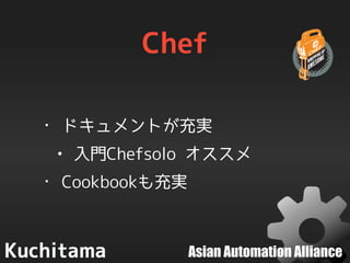 Asian Automation Alliance
Chef
• ドキュメントが充実
• 入門Chefsolo オススメ
• Cookbookも充実
 