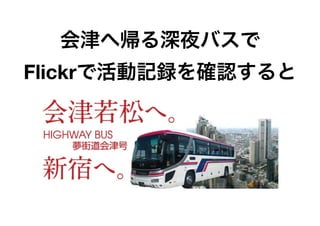 会津へ帰る深夜バスで
Flickrで活動記録を確認すると
 