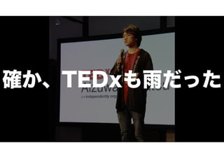 確か、TEDxも雨だった
 