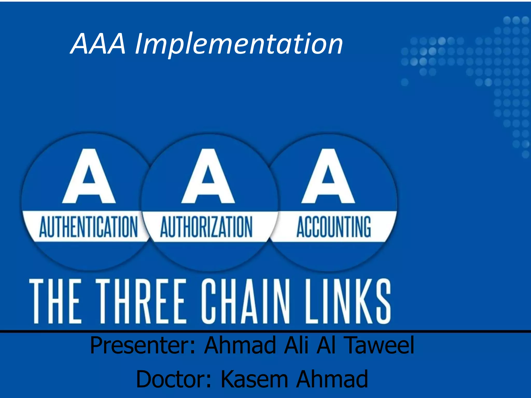 AAA Implementation
Presenter: Ahmad Ali Al Taweel
Doctor: Kasem Ahmad
 