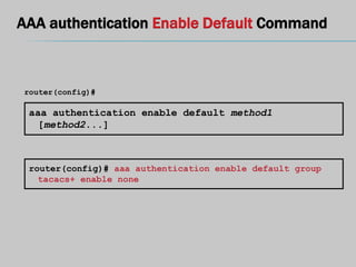 AAA authentication Enable Default Command
aaa authentication enable default method1
[method2...]
router(config)#
router(config)# aaa authentication enable default group
tacacs+ enable none
 