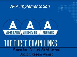 AAA Implementation
Presenter: Ahmad Ali Al Taweel
Doctor: Kasem Ahmad
 
