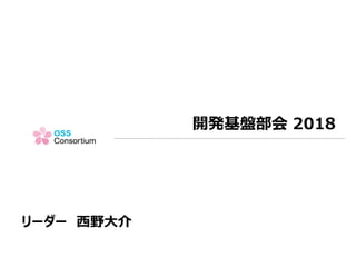 開発基盤部会 2018
リーダー 西野大介
 