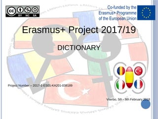 Erasmus+ Project 2017/19
DICTIONARY
Project Number – 2017-1-ES01-KA201-038189
Viterbo, 5th - 9th February 2018
 