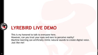 LYREBIRD LIVE DEMO
This is my honored to talk to everyone here.
However, can you trust your eyes and ears to perceive real...