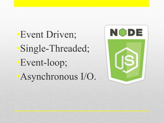 •Event Driven;
•Single-Threaded;
•Event-loop;
•Asynchronous I/O.
 