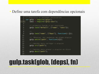 gulp.task(glob, [deps], fn)
• Define uma tarefa com dependências opcionais
 