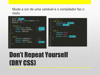 Don’t Repeat Yourself
(DRY CSS)
• Mude a cor de uma variável e o compilador faz o
resto.
 