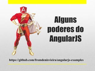 Alguns
poderes do
AngularJS
https://github.com/fromdenisvieira/angularjs-examples
 