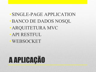 A APLICAÇÃO
•SINGLE-PAGE APPLICATION
•BANCO DE DADOS NOSQL
•ARQUITETURA MVC
•API RESTFUL
•WEBSOCKET
 