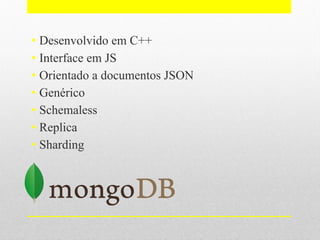 • Desenvolvido em C++
• Interface em JS
• Orientado a documentos JSON
• Genérico
• Schemaless
• Replica
• Sharding
 