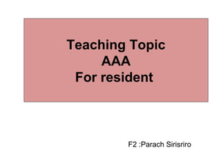 Teaching Topic
AAA
For resident
F2 :Parach Sirisriro
 