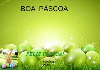 BOA PÁSCOA
FELIZ PÁSCOA!
Manuela e
Pedro
 