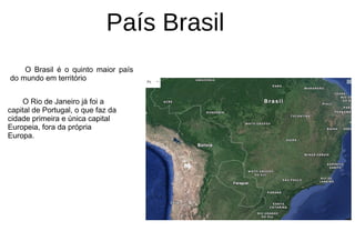 País Brasil
O Rio de Janeiro já foi a
capital de Portugal, o que faz da
cidade primeira e única capital
Europeia, fora da própria
Europa.
O Brasil é o quinto maior país
do mundo em território
 