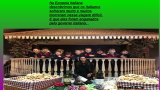 Na Epopeia Italiana
descobrimos que os italianos
sofreram muito e muitos
morreram nessa viagem difícil.
E que eles foram enganados
pelo governo italiano.
Miguel G. e
 