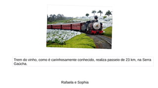 Trem do vinho, como é carinhosamente conhecido, realiza passeio de 23 km, na Serra
Gaúcha.
Rafaela e Sophia
 