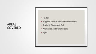 AREAS
COVERED
• Hostel
• Support Services and the Environment
• Student Placement Cell
• Alumni/ae and Stakeholders
• IQAC
 
