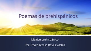 Poemas de prehispánicos
México prehispánico
Por: PaolaTeresa ReyesVilchis
 