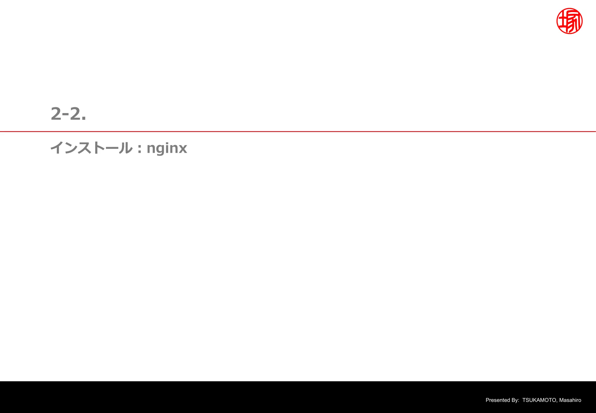 Presented By: TSUKAMOTO, Masahiro
2-2.
インストール︓nginx
 