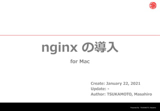 Presented By: TSUKAMOTO, Masahiro
nginx の導⼊
for Mac
Create: January 22, 2021
Update: -
Author: TSUKAMOTO, Masahiro
 