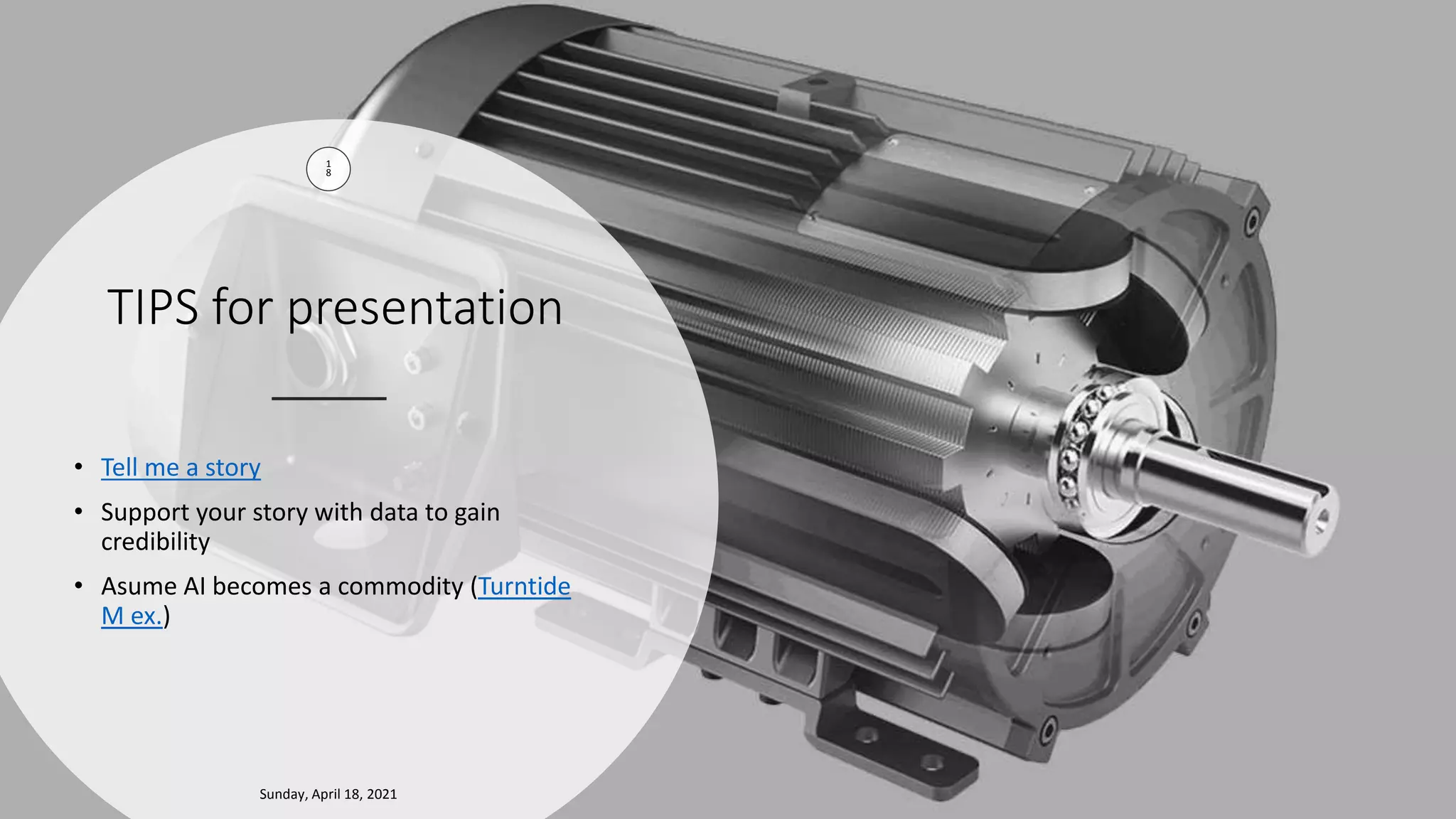 Berengueres
TIPS for presentation
1
8
• Tell me a story
• Support your story with data to gain
credibility
• Asume AI becomes a commodity (Turntide
M ex.)
Sunday, April 18, 2021
 