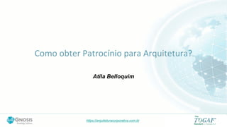 https://arquiteturacorporativa.com.br
Como obter Patrocínio para Arquitetura?
Atila Belloquim
 