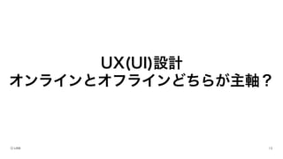 UX(UI)設計
オンラインとオフラインどちらが主軸？
 