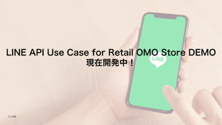 LINE API Use Case for Retail OMO Store DEMO
現在開発中！
 