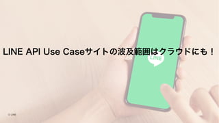 LINE API Use Caseサイトの波及範囲はクラウドにも！
 