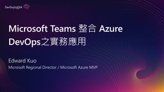 Microsoft Teams 整合 Azure
DevOps之實務應用
Edward Kuo
Microsoft Regional Director / Microsoft Azure MVP
 