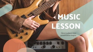 MUSIC
LESSON
Here is where your
presentation begins
 