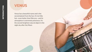 VENUS
Venus has a beautiful name and is the
second planet from the Sun. It’s terribly
hot—even hotter than Mercury—and its
atmosphere is extremely poisonous. It’s
the second-brightest natural object in the
night sky after the Moon
INTRODUCTION
 