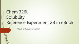 Chem 326L
Solubility
Reference Experiment 2B in eBook
Week of January 31, 2023
 