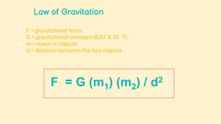Law of Gravitation
● F = gravitational force
● G = gravitational constant (6.67 X 10 -11)
● m = mass of objects
● d = distance between the two objects
F = G (m1) (m2) / d2
 