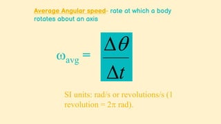 Average Angular speed- rate at which a body
rotates about an axis



t
avg =
SI units: rad/s or revolutions/s (1
revolution = 2 rad).
 