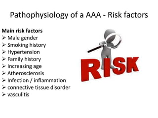 Pathophysiology of a AAA - Risk factors
Main risk factors
 Male gender
 Smoking history
 Hypertension
 Family history
 Increasing age
 Atherosclerosis
 Infection / inflammation
 connective tissue disorder
 vasculitis
 