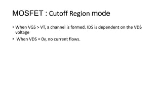 MOSFET : Cutoff Region mode
• When VGS > VT, a channel is formed. IDS is dependent on the VDS
voltage
• When VDS = 0v, no current flows.
 