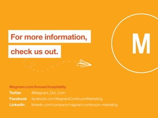 For more information,
check us out.
Magnani.com/knows/hospitality
Twitter	@Magnani_Dot_Com
Facebook	 facebook.com/MagnaniContinuumMarketing
LinkedIn	 linkedin.com/company/magnani-continuum-marketing
 