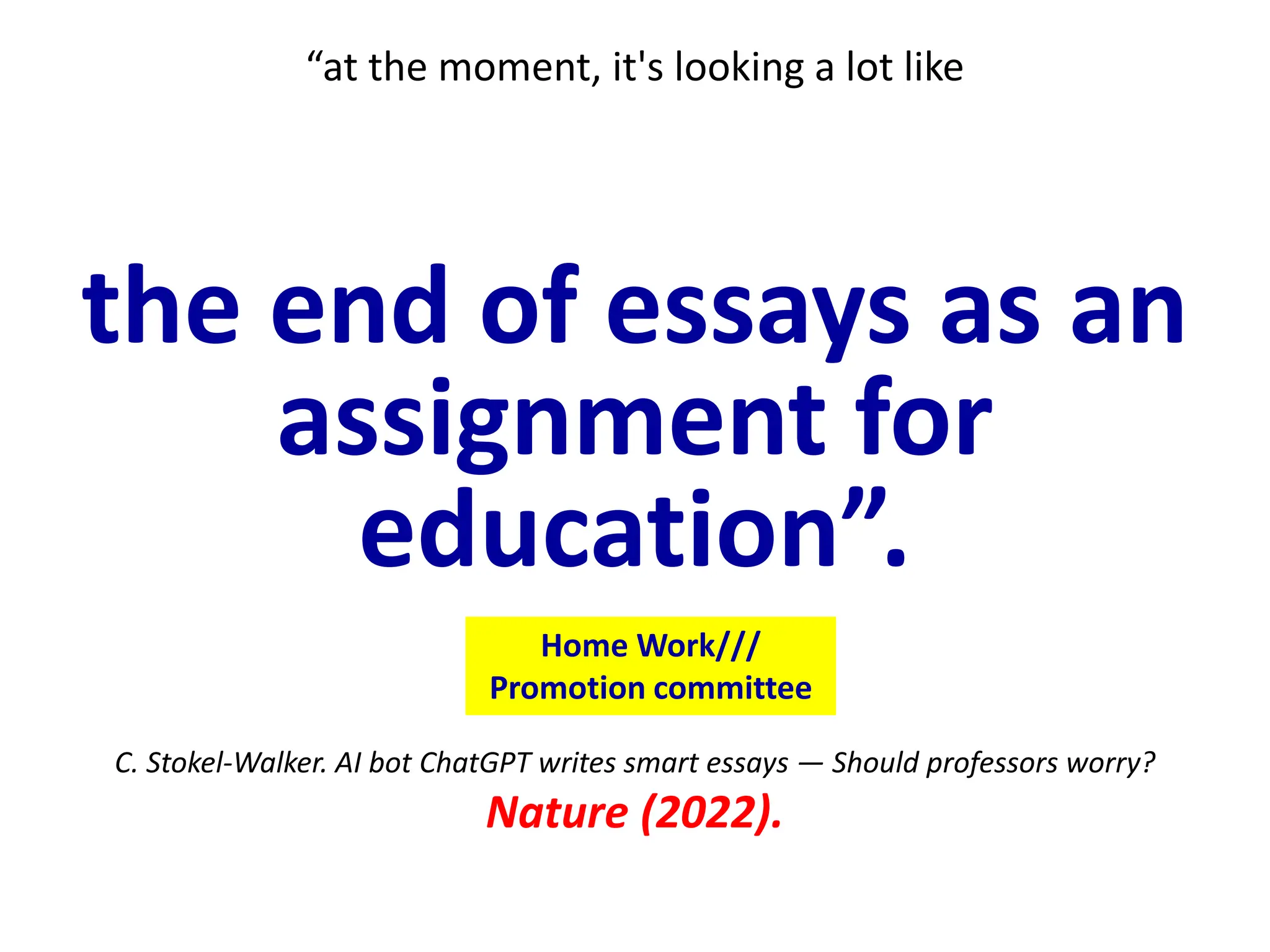 “at the moment, it's looking a lot like
the end of essays as an
assignment for
education”.
C. Stokel-Walker. AI bot ChatGPT writes smart essays — Should professors worry?
Nature (2022).
Home Work///
Promotion committee
 
